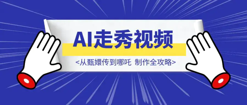 从甄嬛传到哪吒：AI走秀视频制作全攻略，轻松打造爆款！|明哥资源