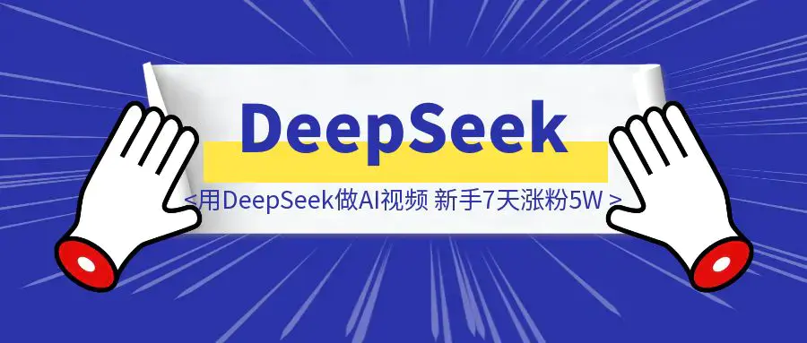 用DeepSeek做AI视频，新手7天涨粉5W+，保姆级教程|明哥资源