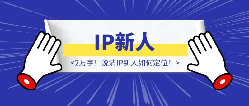 2万字！说清IP新人如何定位！|明哥资源