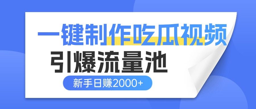 一键制作爆款吃瓜视频，全平台分发引爆流量池，新手3步上手日赚2000+【流量变现指南)|明哥资源