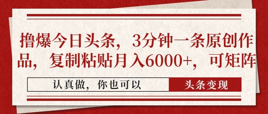 撸爆今日头条，3分钟一条原创作品，复制粘贴月入6000+，可矩阵|明哥资源