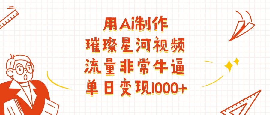 用Ai制作璀璨星河视频,流量非常牛逼,单日变现1000+|明哥资源