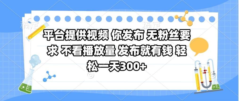 平台提供视频 你发布 无粉丝要求 不看视频播放量 发布就有钱 轻松一天300+|明哥资源