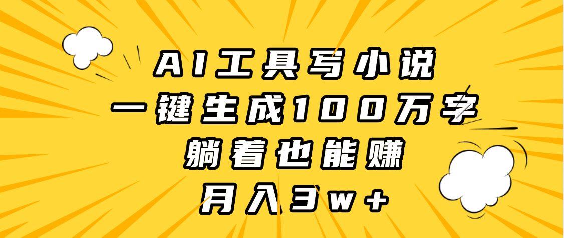 AI工具写小说，一键生成100万字，躺着也能赚，月入3w+|明哥资源