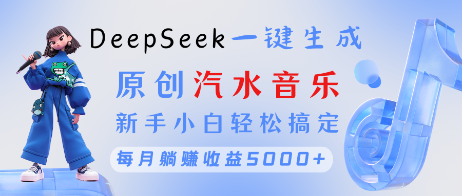 原创汽水音乐DeepSeek一键生成 新手小白轻松搞定 每月躺赚5000+|明哥资源