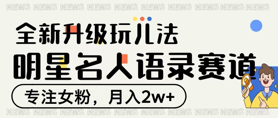 明星名人语录赛道全新升级玩法,专注女粉,月入2W+|明哥资源