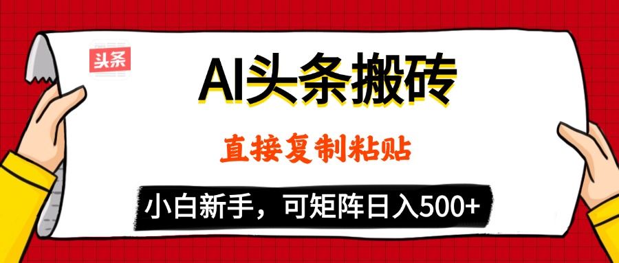 AI头条搬砖,5分钟一篇,零门槛,可矩阵放大,小白轻松500+|明哥资源