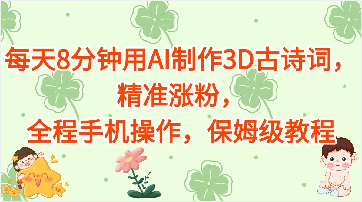 每天8分钟用AI制作3D古诗词，精准涨粉，全程手机操作，保姆级教程|明哥资源