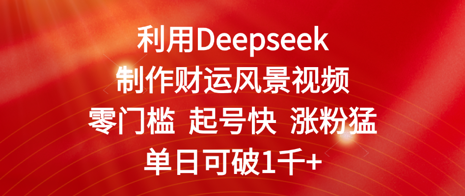 利用Deepseek制作财运风景视频,零门槛 起号快 涨粉猛,单日可破1千+|明哥资源