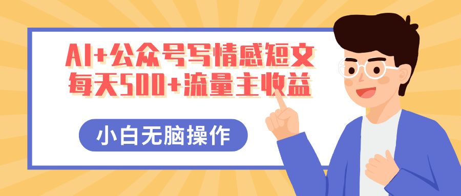 AI+公众号写情感短文,每天500+流量主收益,多号矩阵无脑操作,小白轻松上手,保姆级教程|明哥资源