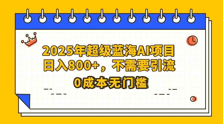 25年超级蓝海AI项目日入800+,不需要引流零成本|明哥资源