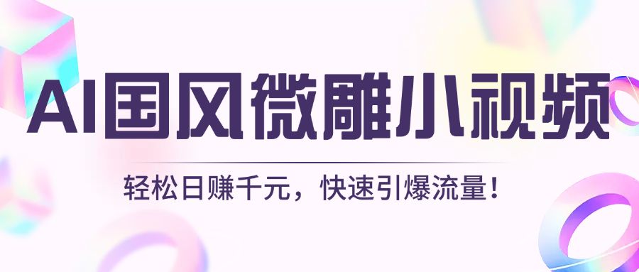 AI国风微雕小视频：轻松日赚千元，快速引爆流量！|明哥资源