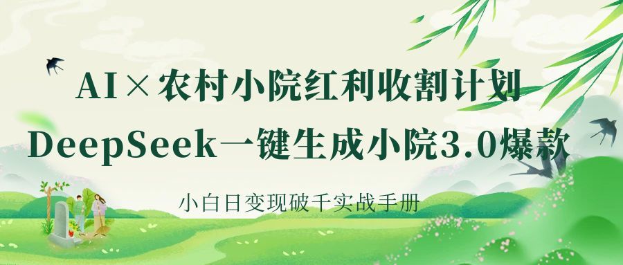 《AI×农村小院红利收割：DeepSeek一键生成小院3.0爆款，小白日变现破千实战手册》|明哥资源
