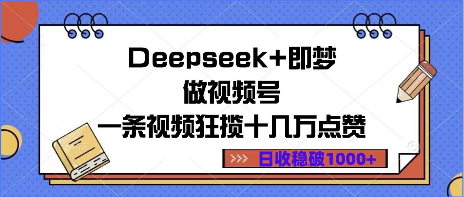 Deepseek+即梦做视频号,一条视频狂揽十几万点赞,日收稳破1000+|明哥资源
