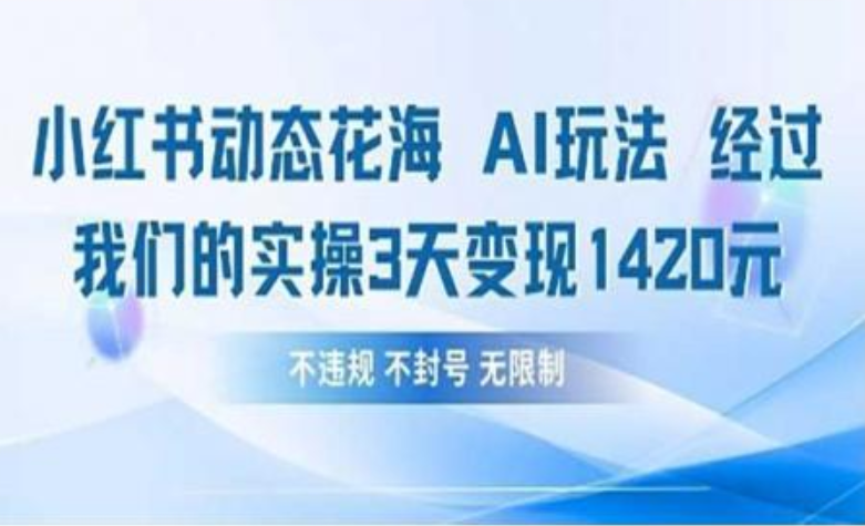 小红书动态花海AI玩法 我们实操3天变现1420|明哥资源