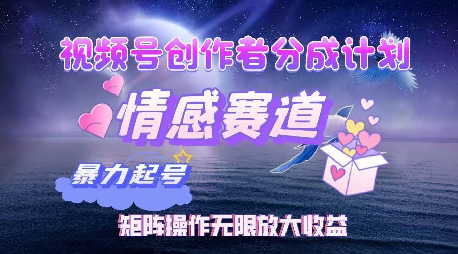 视频号创作者分成计划之情感赛道，暴力起号，实现月睡后收入3w+矩阵操作无限放大收益|明哥资源