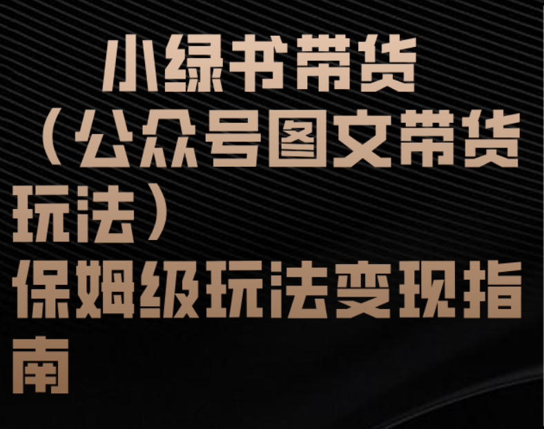 小绿书带货（公众号图文带货玩法）保姆级玩法变现指南|明哥资源