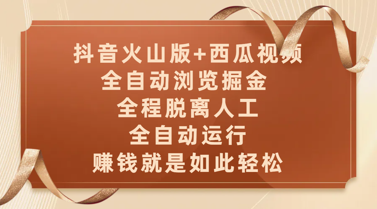 抖音火山版+西瓜视频双平台，全自动浏览掘金 ，全程脱离人工，全自动运行，赚钱就是如此轻松|明哥资源
