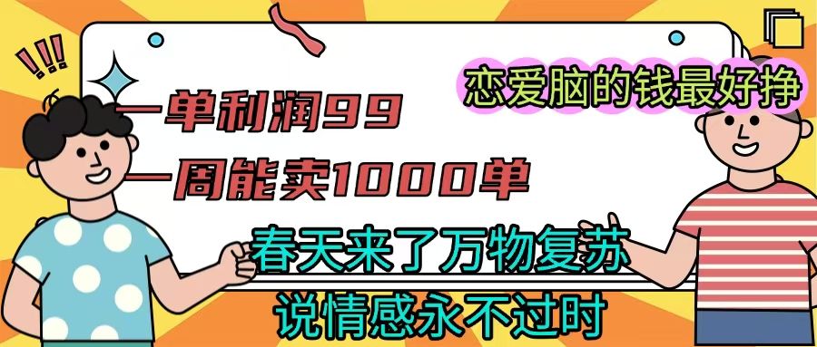 《一单利润99 一周能出1000单,春天来了,万物复苏,恋爱脑的钱最好赚》|明哥资源
