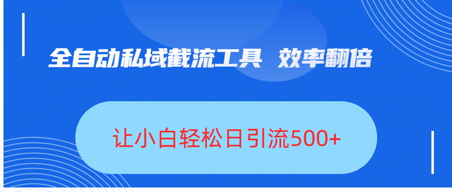 全自动私域截流工具，效率翻倍，让小白轻松日引流500+|明哥资源