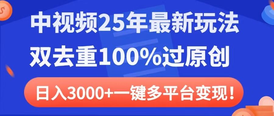 中视频25年最新玩法，双去重100%过原创，日入3000+一键多平台变现|明哥资源