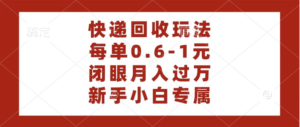 快递回收自助玩法，每单收益0.6到1元，闭眼也能月入一万，适合新手小白|明哥资源