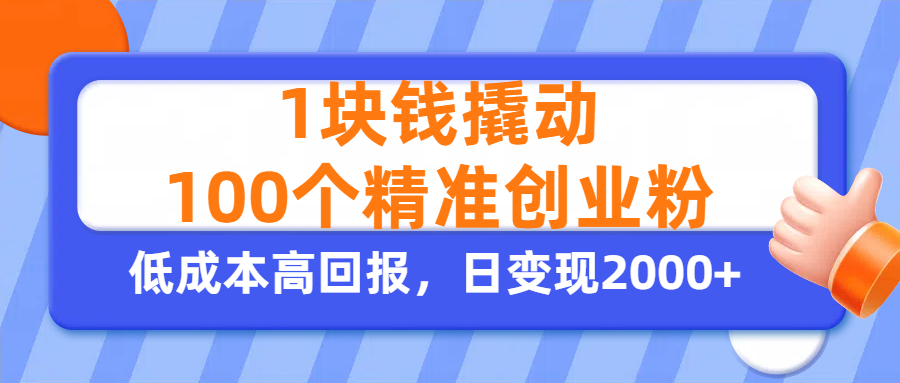 1块钱撬动100个精准创业粉，单人单日引流500+创业粉，日变现2000+|明哥资源