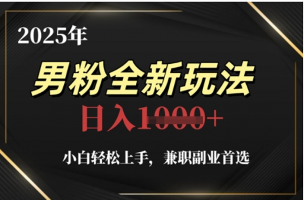 2025年男粉全自动变现，5月最新玩法，小白轻松上手，兼职副业首选，轻轻松松日入四位数|明哥资源