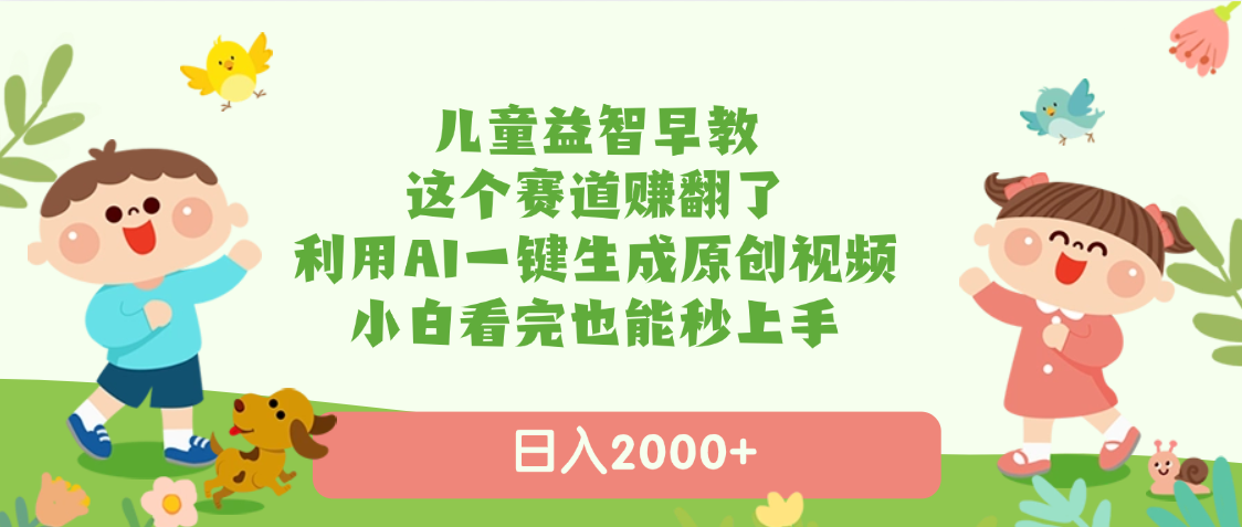 儿童益智早教，这个赛道赚翻了，利用AI一键生成原创视频，日入2000+，小白看完也能秒上手|明哥资源
