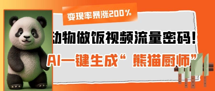 动物做饭视频流量密码!AI一键生成“熊猫厨师”,变现率暴涨200%|明哥资源