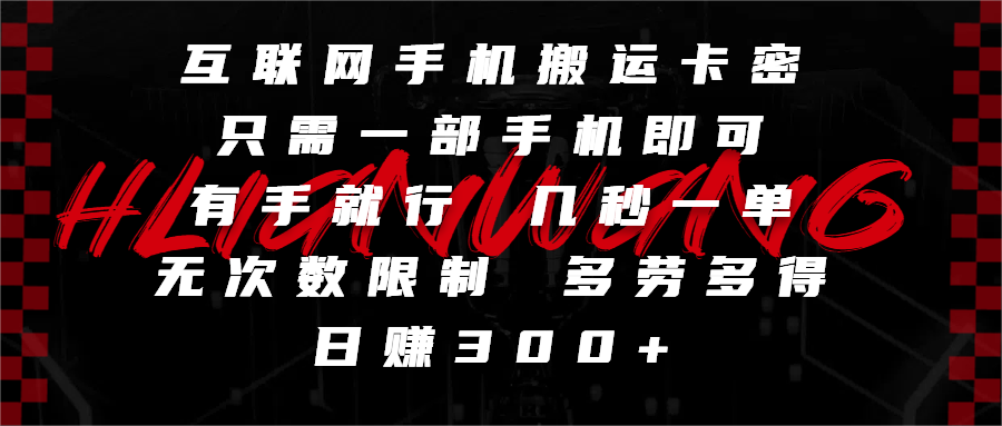互联网手机搬运卡密，只需一部手机即可，有手就行，几秒一单，无次数限制，多劳多得，日赚300+|明哥资源
