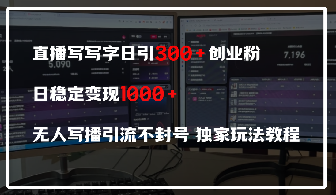 直播写写字日引300+创业粉，日稳定变现600+，无人写播引流不封号，独家玩法教程|明哥资源