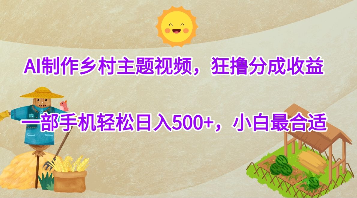 AI制作乡村主题视频，狂撸分成收益，一部手机轻松日入500+，小白最合适|明哥资源