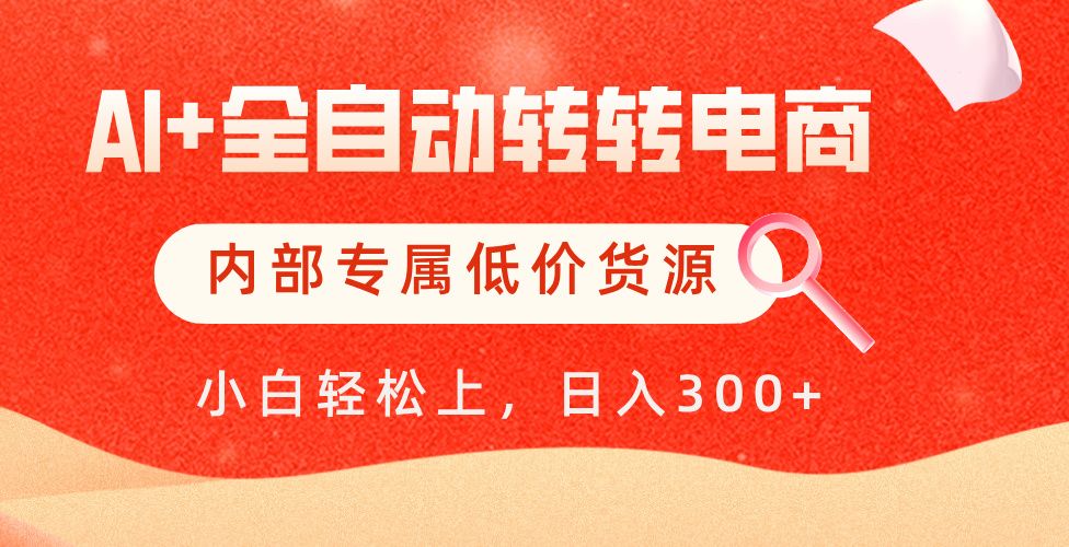 【AI+全自动转转电商】内部专属低价货源，全网首发，单日轻松变现500+|明哥资源