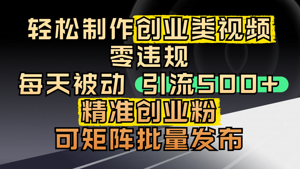 轻松制作创业类视频，零违规，每天被动引流 500 + 精准创业粉，可矩阵批量发布|明哥资源