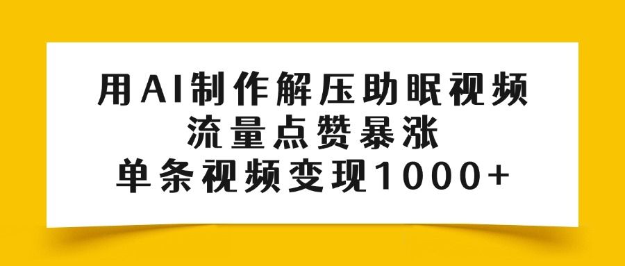 用AI制作解压助眠视频，流量点赞暴涨，单条视频变现1000+|明哥资源