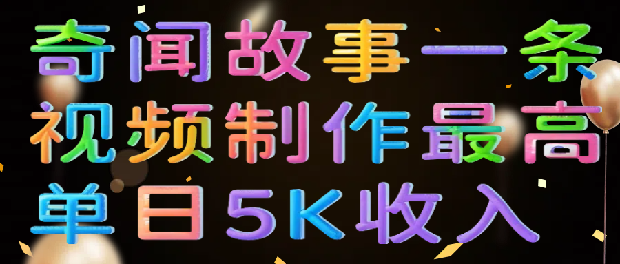 奇闻故事一条视频制作最高单日5K收入|明哥资源