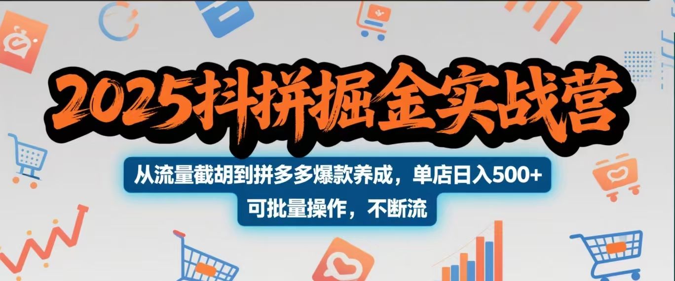 2025抖拼掘金实战营，从流量截胡到拼多多爆款养成，单店日入500+ 可批量操作，不断流|明哥资源