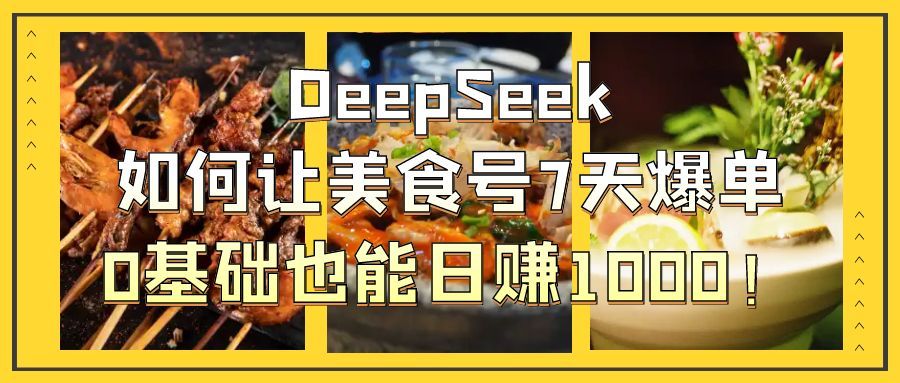 DeepSeek如何让美食号7天爆单,0基础也能日赚1000!|明哥资源