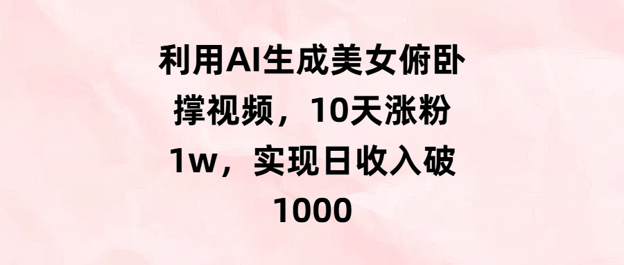利用AI生成美女俯卧撑视频，10天涨粉1w，实现日收入破1000|明哥资源