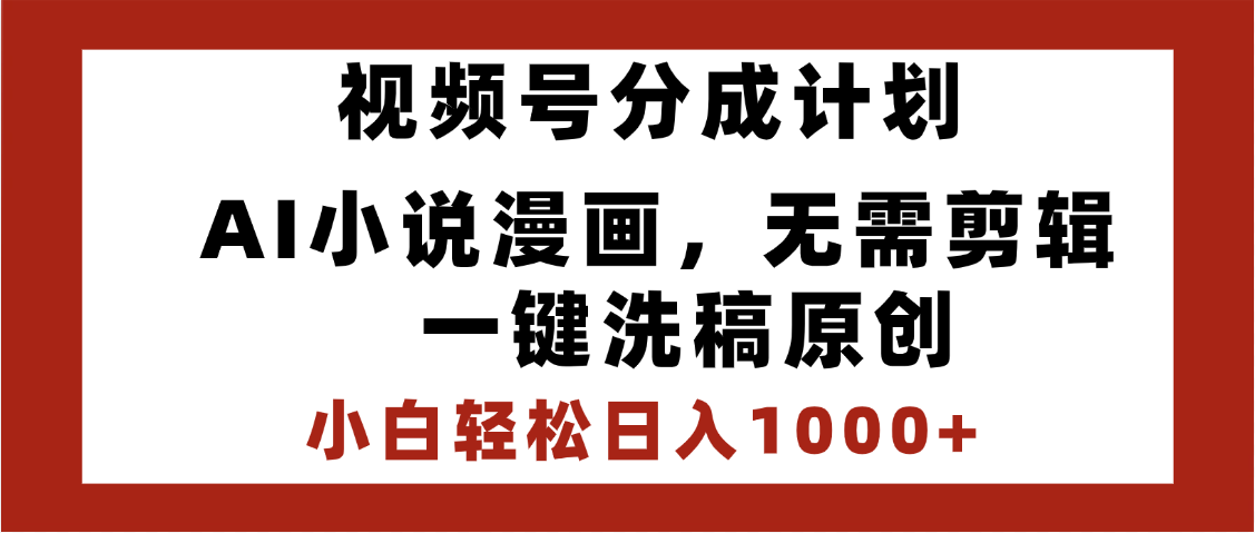 最新视频号分成计划，AI小说漫画，无需剪辑，一键洗稿原创，小白日入1000+，喂饭级教程|明哥资源