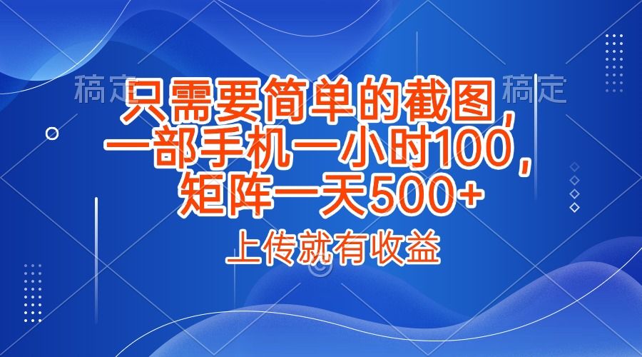 只需要简单的截图,上传就能有收益,一部手机不限地方不限时间,一小时100,矩阵放大一天500+|明哥资源