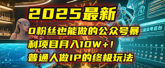 2025最新0粉丝也能做的公众号暴利项目，月入10W+！普通人做IP的终极玩法|明哥资源