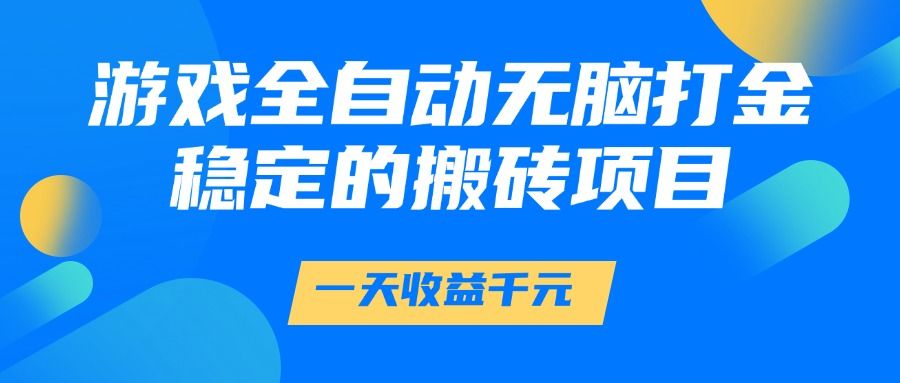 游戏全自动无脑打金，一天收益1000+，稳定的搬砖项目|明哥资源