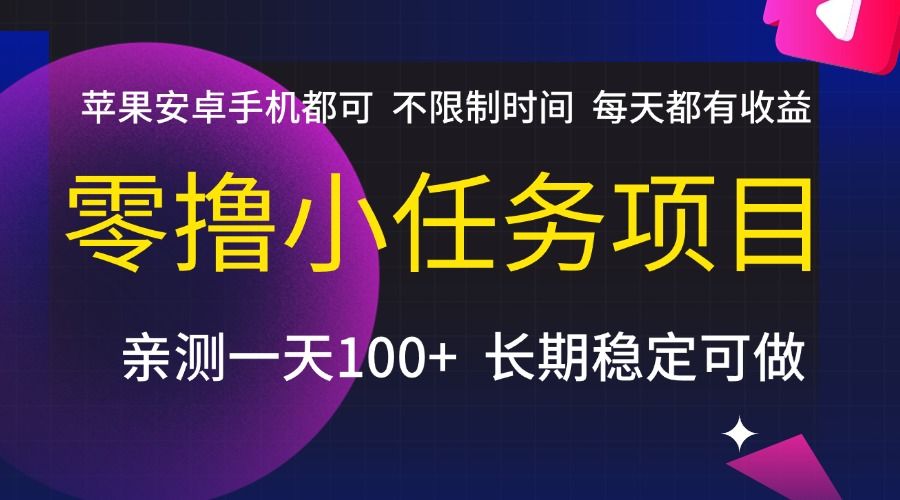 零撸小任务项目，不限制时间，每天都有收益，苹果安卓手机都可，亲测一天100+，长期稳定可做|明哥资源