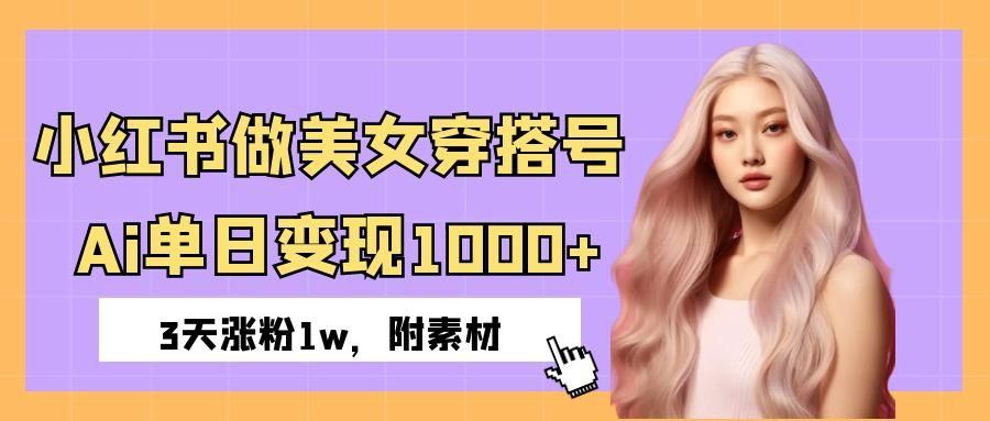小红书做美女穿搭号，ai单日变现1000+，3天涨粉1w。|明哥资源
