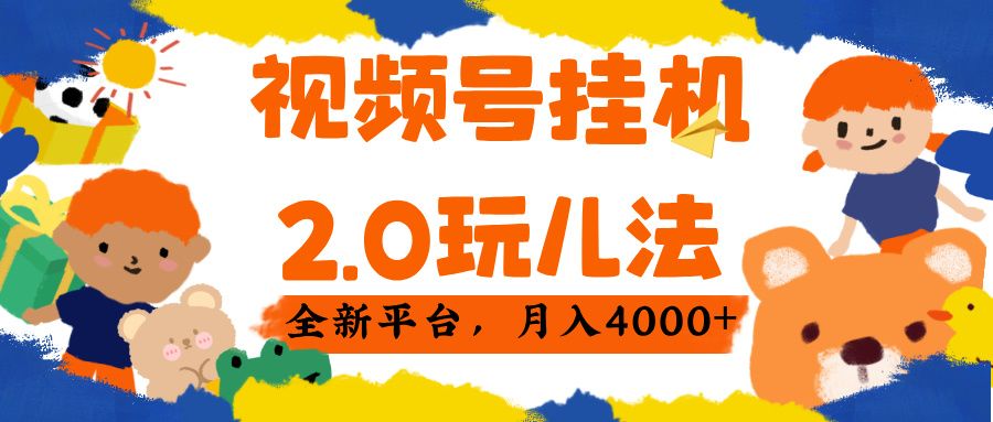 视频 号挂机 2.0 玩儿法， 全新平 台， 月入 4000+|明哥资源