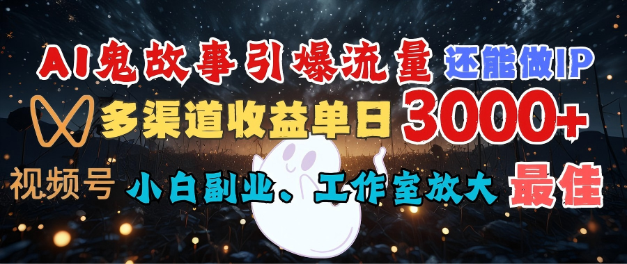 AI鬼故事引爆流量 还能做IP，视频号多渠道收益单日3000+，小白副业、工作室放大的最佳选择|明哥资源