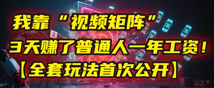 我靠“视频矩阵”，3天赚了普通人一年工资！【全套玩法首次公开】|明哥资源