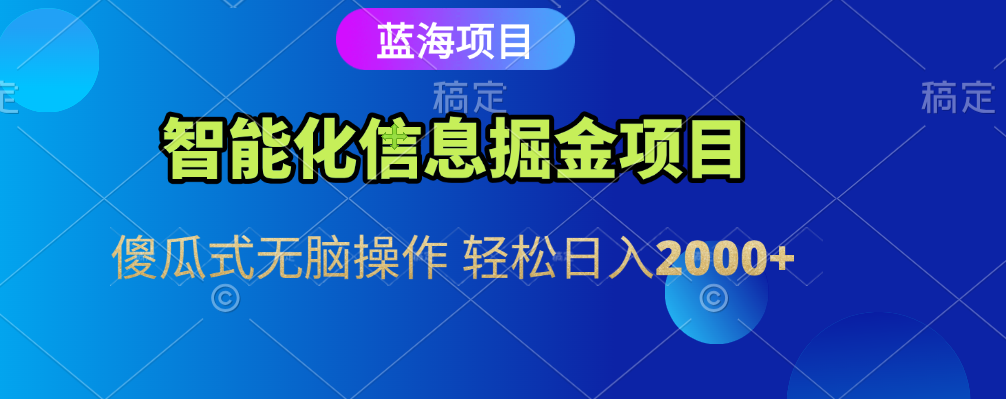 智能化信息蓝海全自动掘金项目 傻瓜式无脑操作 轻松日入2000+|明哥资源
